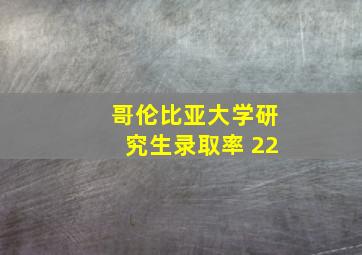 哥伦比亚大学研究生录取率 22